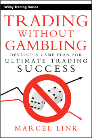 Trading Without Gambling - Develop a Game Plan for Ultimate Trading Success
