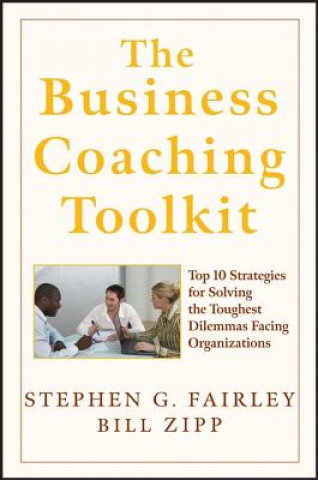 Business Coaching Toolkit - Top Ten Strategies for Solving the Toughest Dilemmas Facing Organizations
