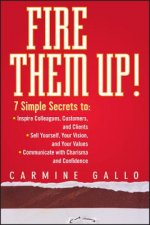 Fire Them Up! 7 Simple Secrets to - Inspire Colleagues, Customers and Clients-Sell Yourself, Your Vision and Your Values-Communicate With