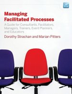 Managing Facilitated Processes - A Guide for Consultants, Facilitators, Managers, Trainers, Events, Planners, and Educators