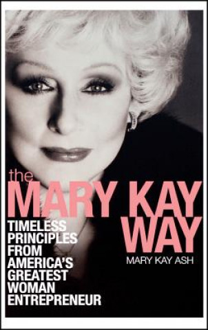 Mary Kay Way - Timeless Principles from America's Greatest Woman Entrepreneur