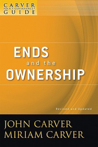 Ends and the Ownership - A Carver Policy Governance Guide, Revised and Updated