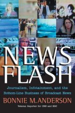 News Flash - Journalism, Infotainment and the Bottom-Line Business of Broadcast News