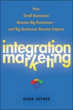Integration Marketing - How Small Businesses Become Big Businesses and Big Businesses Become Empires