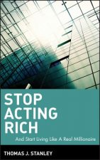 Stop Acting Rich - ...And Start Living Like a Real  Millionaire