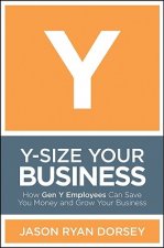 Y-Size Your Business - How Gen Y Employees Can Save You Money and Grow Your Business