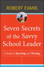 Seven Secrets of the Savvy School Leader - A Guide  to Surviving and Thriving