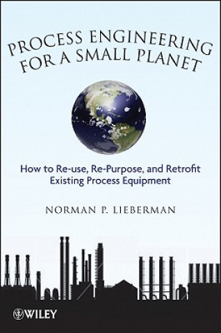 Process Engineering for a Small Planet - How to Reuse Re-Purpose and Retrofit Existing Process Equipment