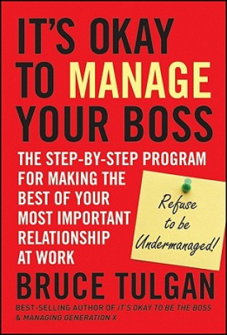 It's Okay to Manage Your Boss - The Step-by-Step Program for Making the Best of Your Most Important Relationship at Work