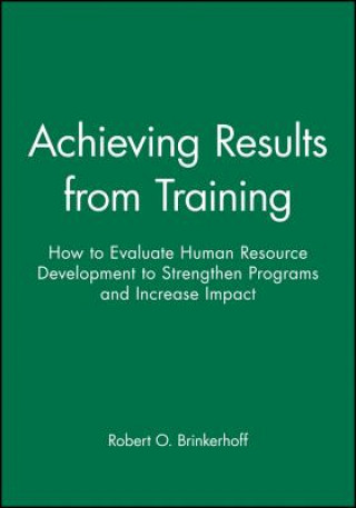 Achieving Results from Training - How to Evaluate Human Resource Development to Strengthen Programs and Increase Impact
