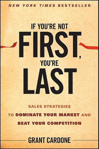 If You're Not First You're Last - Sales Strategies to Dominate Your Market and Beat Your Competition