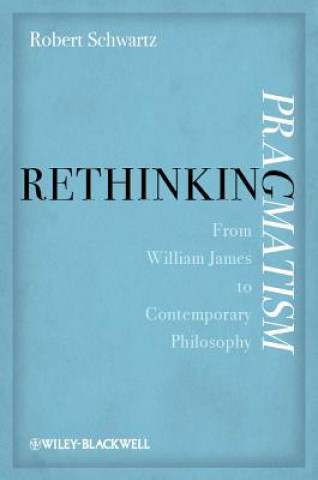 Rethinking Pragmatism - From William James to Contemporary Philosophy
