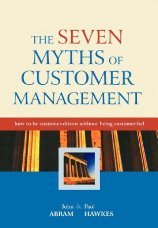 Seven Myths of Customer Management - How to be Customer-driven Without Being Customer-led