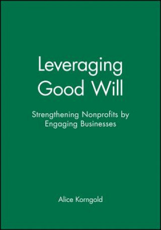 Leveraging Good Will - Strengthening Nonprofits by  Engaging Businesses