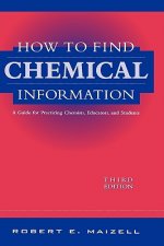 How to Find Chemical Information Practicing Chemists, Educators and Students 3e