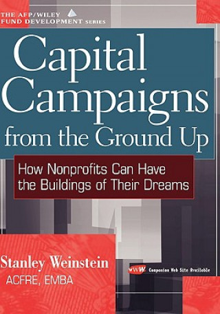 Capital Campaigns from the Ground Up - How Nonprofits Can Have the Buildings of Their Dreams (Stanley Weinstein)()