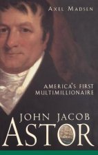 John Jacob Astor - Americas First Multimillionaire