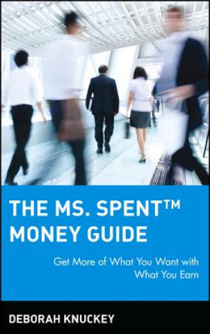 Ms. Spent Money Guide: Get More of What You Wa Want with What You Earn
