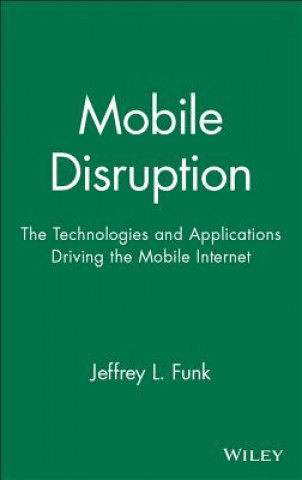 Mobile Disruption: The Technologies and Applicatio ns Driving the Mobile Internet