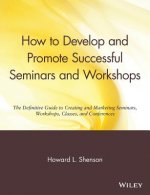 How to Develop & Promote Successful Seminars & Workshops - Definitive Gde to Creating & Marketing  W/Shops Classes