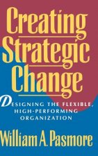 Creating Strategic Change - Designing the Flexible, High-Performing Organization