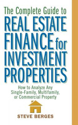 Complete Guide to Real Estate Finance for Investment Properties - How to Analyze Any Single-Family, Multifamily or Commercial Property