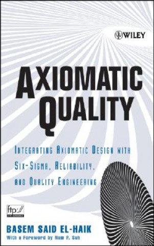 Axiomatic Quality - Integrating Axiomatix Design with Six-Sigma, Reliability, and Quality Engineering