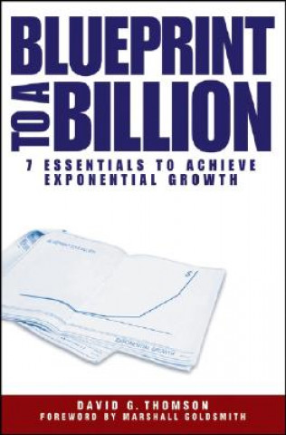 Blueprint to a Billion- 7 Essentials to Achieve Exponential Growth