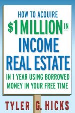 How to Acquire $1-million in Income Real Estate in One Year Using Borrowed Money in Your Free Time