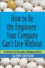 How to Be the Employee Your Company Can't Live Without