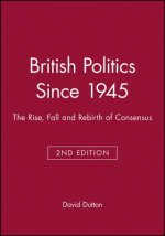 British Politics Since 1945 Second Edition: The Rise, Fall and Rebirth of Consensus