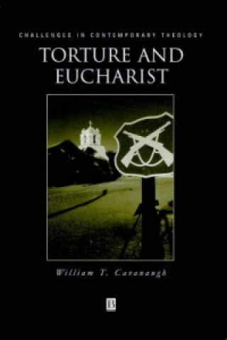 Torture and Eucharist: Theology, Politics, and the  Body of Christ