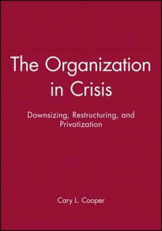 Organization in Crisis: Downsizing, Restructur ing, and Privatization