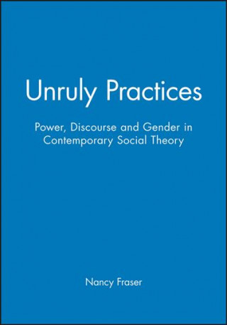 Unruly Practices - Power, Discourse and Gender in Contemporary Social Theory