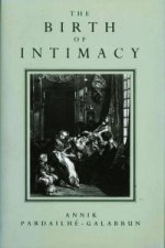 Birth of Intimacy - Privacy and Domestic Life in Early Modern Paris