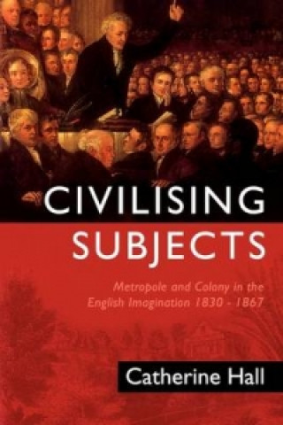 Civilising Subjects - Metropole and Colony in the English Imagination 1830-1867