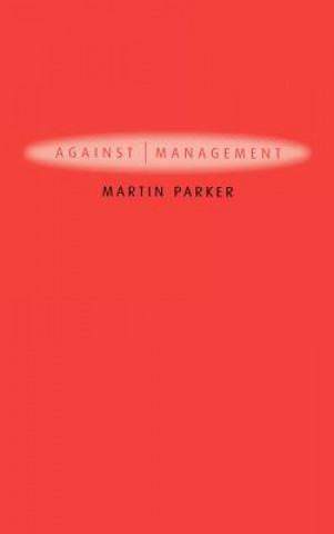 Against Management - Organization in the Age of Managerialism