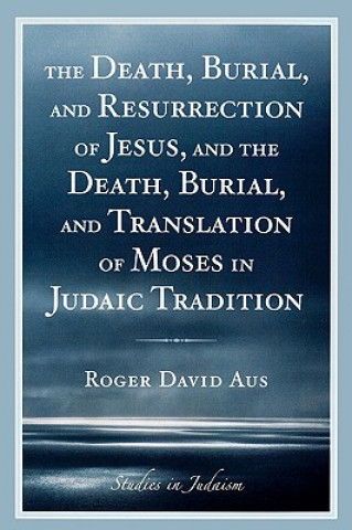 Death, Burial, and Resurrection of Jesus and the Death, Burial, and Translation of Moses in Judaic Tradition