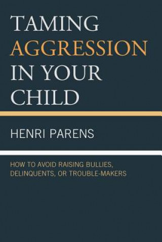 Taming Aggression in Your Child: How to Avoid Raising Bullies, Delinquents, or Trouble-Makers