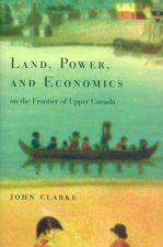 Land, Power and Economics on the Frontier of Upper Canada