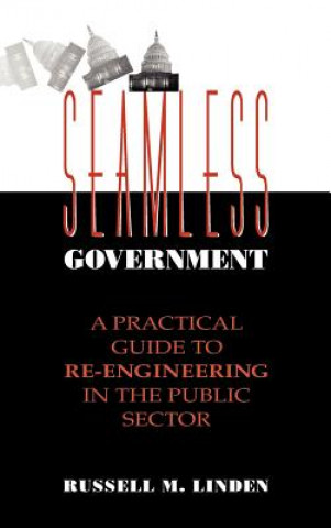 Seamless Government: A Practical Guide to Re-Engin Re-Engineering in the Public Sector