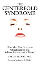 Centerfold Syndrome - How Men Can Overcome Objectification and Achieve Intimacy with Women