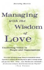 Managing with the Wisdom of Love - Uncovering Virtue in People & Organizations