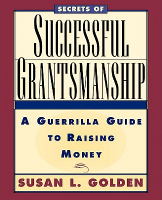 Secrets of Successful Grantmanship - A Guerrilla Guide to Raising Money