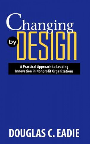 Changing by Design: A Practical Approach to Leadin Leading Innovation in Nonprofit Organizations