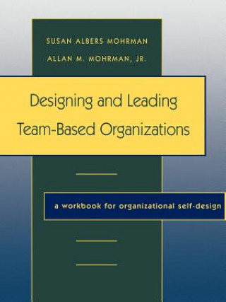 Designing and Leading Team-Based Organizations: A Workbook for Organizational Self-Design