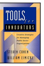 Tools for Innovators: Creative Strategies for Mana Managing Public Sector Organizations