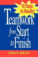 Teamwork from Start to Finish: 10 Steps to Results Results