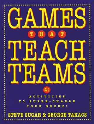 Games that Teach Teams: 21 Activities to Super-Cha Charge Your Group!