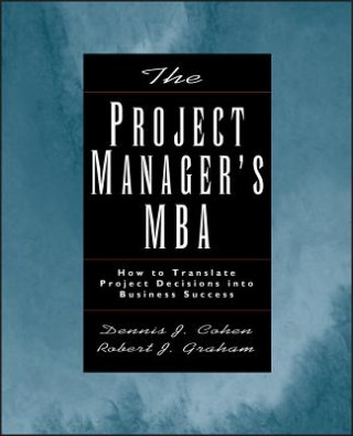Project Manager's MBA: How to Translate Projec Project Decisions into Business Success